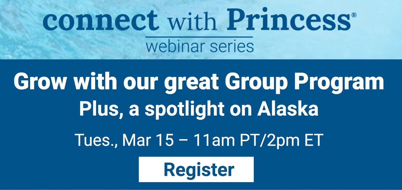 Connect with Princess webinar series. Grow with our great Group Program Plus, a spotlight on Alaska. Tuesday March 15 - 11am PT/2pm ET. Click to register.