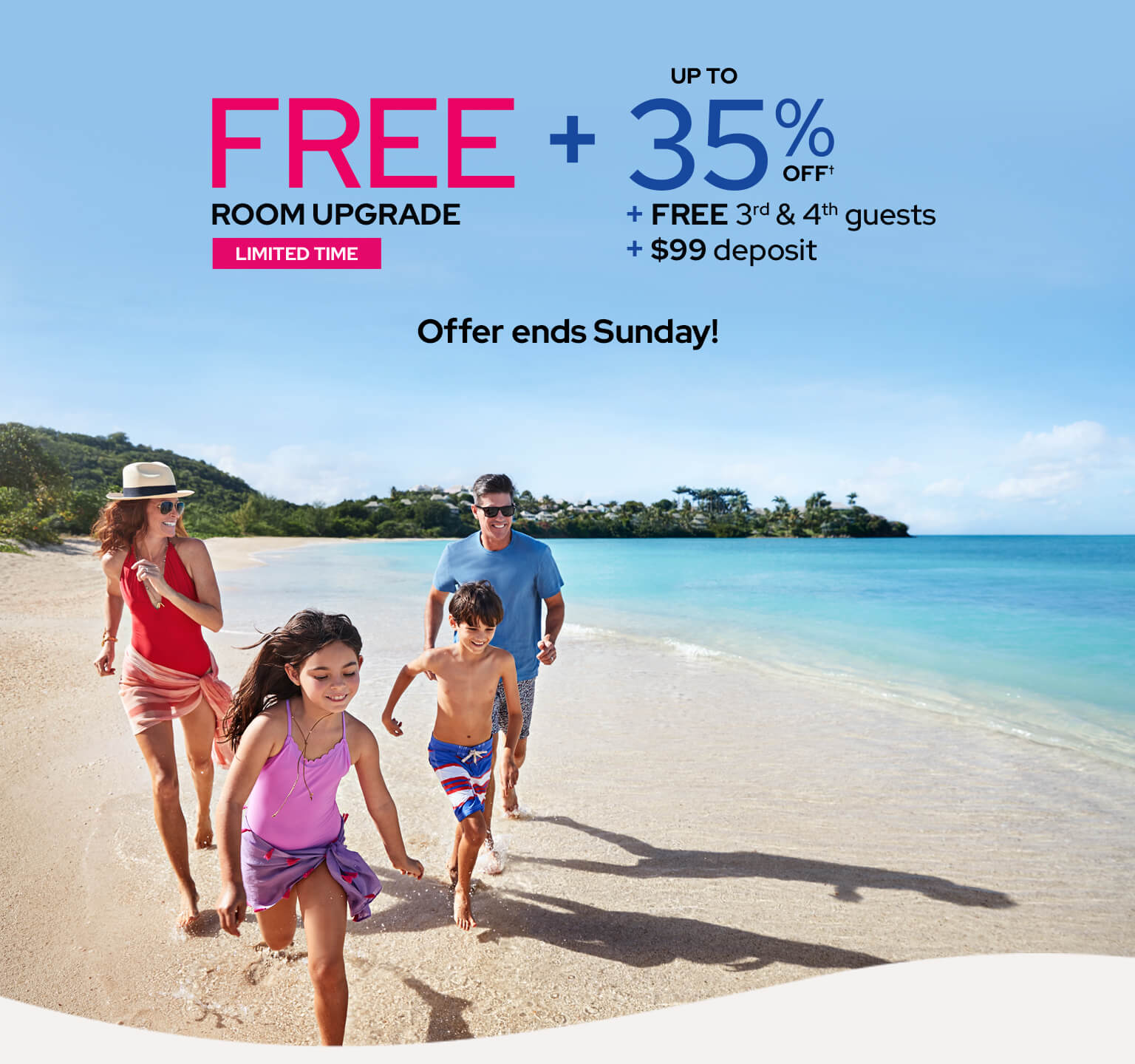 Free room upgrade, limited time. Plus up to 35% off† plus free 3rd and 4th guests plus $99 deposit. Offer ends Sunday!